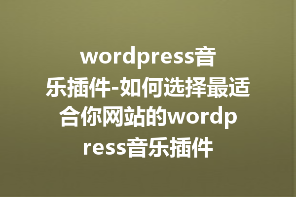 wordpress音乐插件-如何选择最适合你网站的wordpress音乐插件