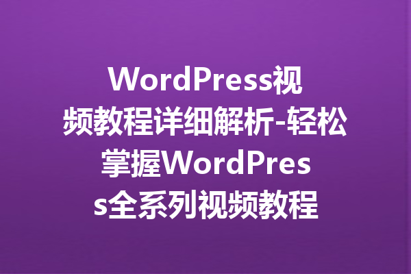 WordPress视频教程详细解析-轻松掌握WordPress全系列视频教程