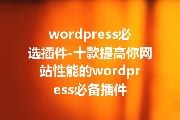 wordpress必选插件-十款提高你网站性能的wordpress必备插件