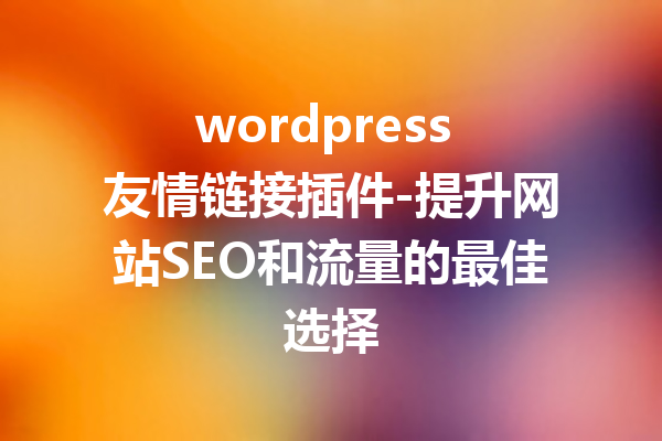 wordpress 友情链接插件-提升网站SEO和流量的最佳选择