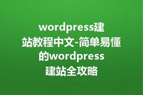 wordpress建站教程中文-简单易懂的wordpress建站全攻略