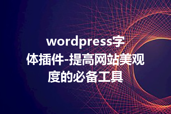 wordpress字体插件-提高网站美观度的必备工具