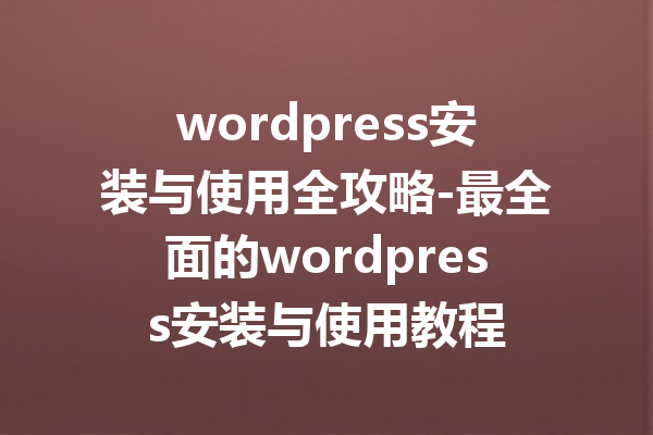 wordpress安装与使用全攻略-最全面的wordpress安装与使用教程