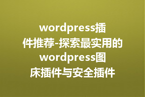 wordpress插件推荐-探索最实用的wordpress图床插件与安全插件