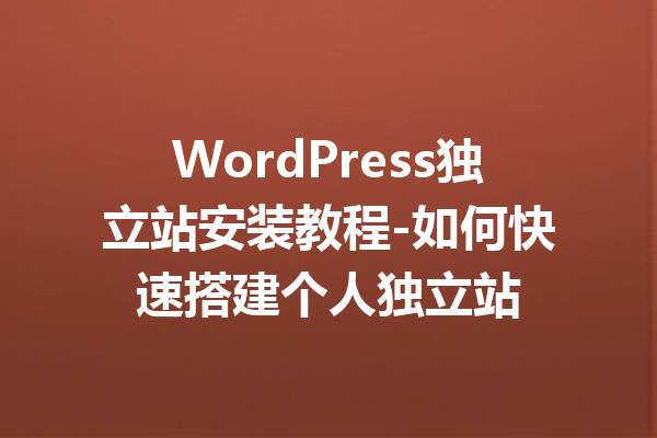 WordPress独立站安装教程-如何快速搭建个人独立站