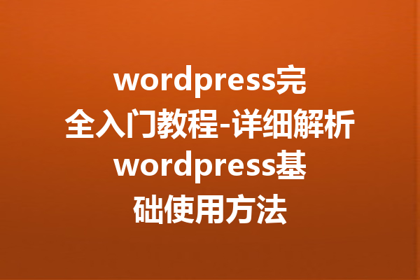 wordpress完全入门教程-详细解析wordpress基础使用方法