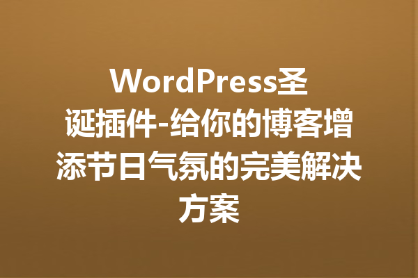 WordPress圣诞插件-给你的博客增添节日气氛的完美解决方案