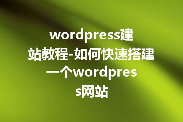 wordpress建站教程-如何快速搭建一个wordpress网站