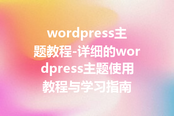 wordpress主题教程-详细的wordpress主题使用教程与学习指南