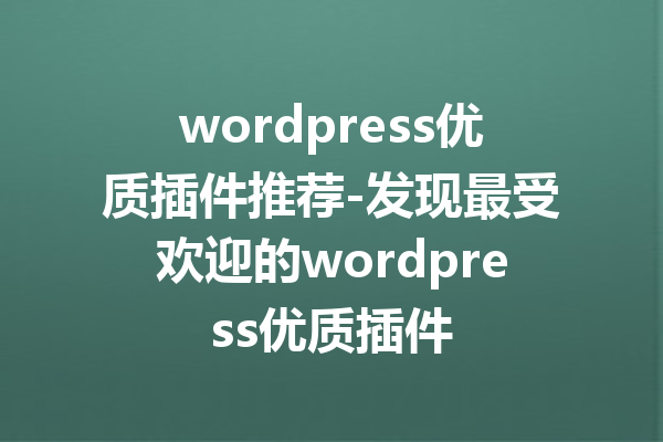 wordpress优质插件推荐-发现最受欢迎的wordpress优质插件