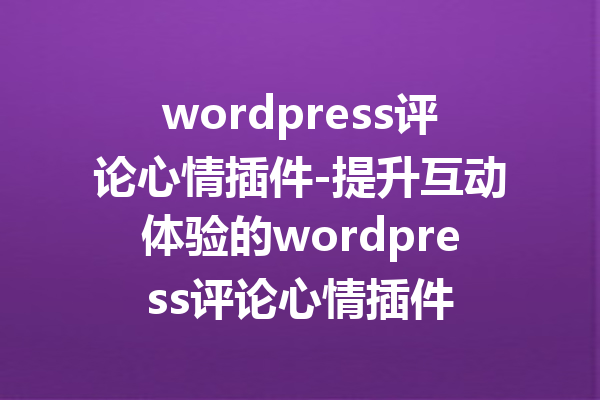 wordpress评论心情插件-提升互动体验的wordpress评论心情插件