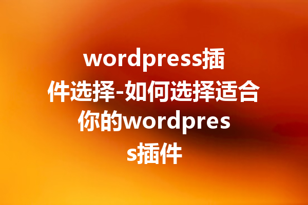 wordpress插件选择-如何选择适合你的wordpress插件