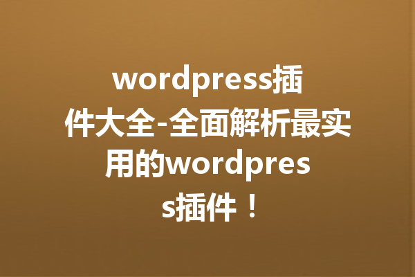 wordpress插件大全-全面解析最实用的wordpress插件！