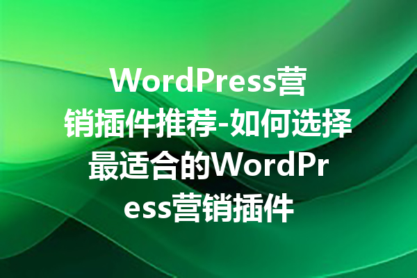 WordPress营销插件推荐-如何选择最适合的WordPress营销插件