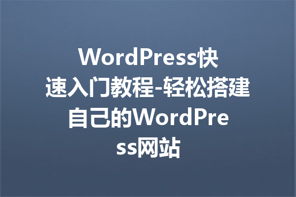 WordPress快速入门教程-轻松搭建自己的WordPress网站