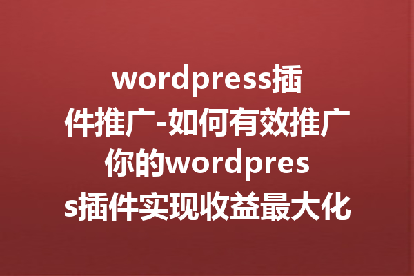 wordpress插件推广-如何有效推广你的wordpress插件实现收益最大化