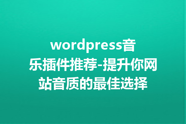 wordpress音乐插件推荐-提升你网站音质的最佳选择