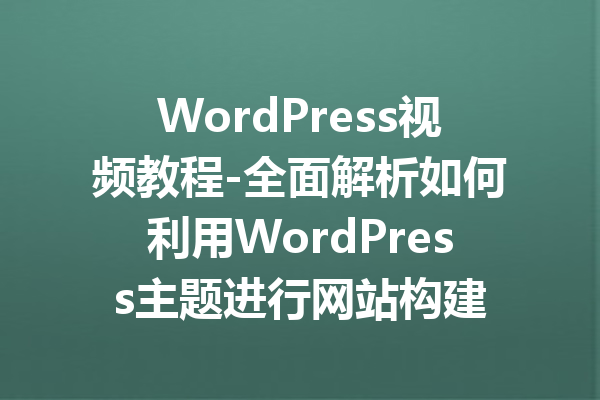 WordPress视频教程-全面解析如何利用WordPress主题进行网站构建