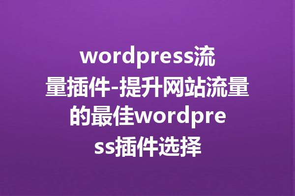 wordpress流量插件-提升网站流量的最佳wordpress插件选择