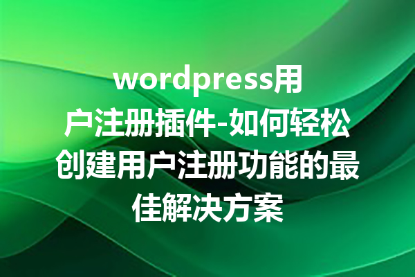 wordpress用户注册插件-如何轻松创建用户注册功能的最佳解决方案