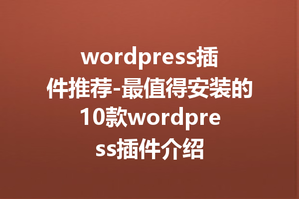 wordpress插件推荐-最值得安装的10款wordpress插件介绍