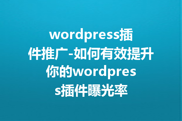 wordpress插件推广-如何有效提升你的wordpress插件曝光率