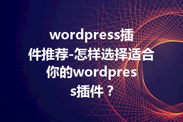 wordpress插件推荐-怎样选择适合你的wordpress插件？