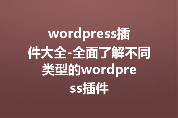 wordpress插件大全-全面了解不同类型的wordpress插件