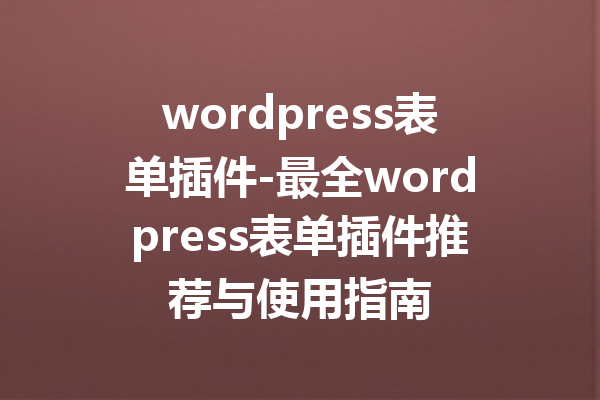 wordpress表单插件-最全wordpress表单插件推荐与使用指南