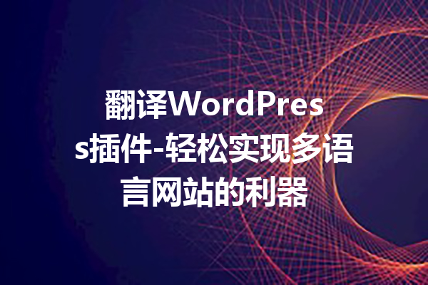 翻译WordPress插件-轻松实现多语言网站的利器