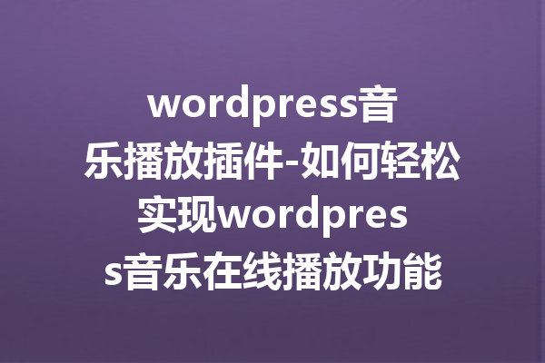 wordpress音乐播放插件-如何轻松实现wordpress音乐在线播放功能