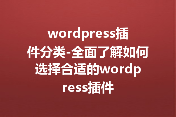 wordpress插件分类-全面了解如何选择合适的wordpress插件