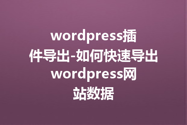 wordpress插件导出-如何快速导出wordpress网站数据