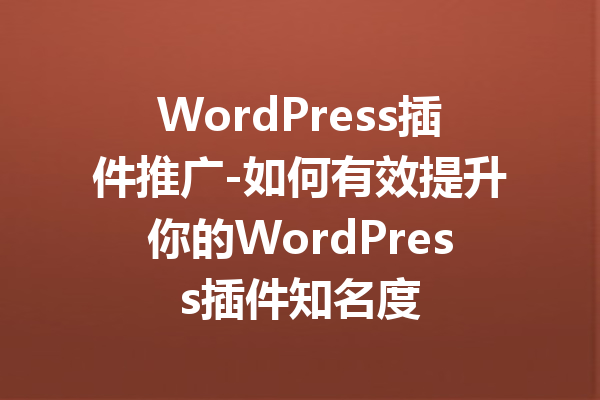 WordPress插件推广-如何有效提升你的WordPress插件知名度