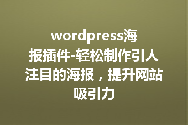 wordpress海报插件-轻松制作引人注目的海报，提升网站吸引力