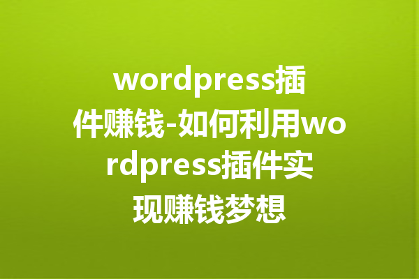 wordpress插件赚钱-如何利用wordpress插件实现赚钱梦想