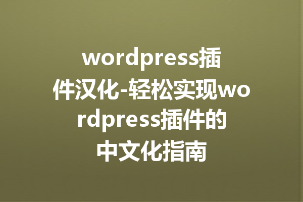 wordpress插件汉化-轻松实现wordpress插件的中文化指南