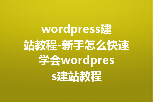 wordpress建站教程-新手怎么快速学会wordpress建站教程