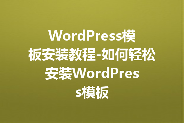 WordPress模板安装教程-如何轻松安装WordPress模板