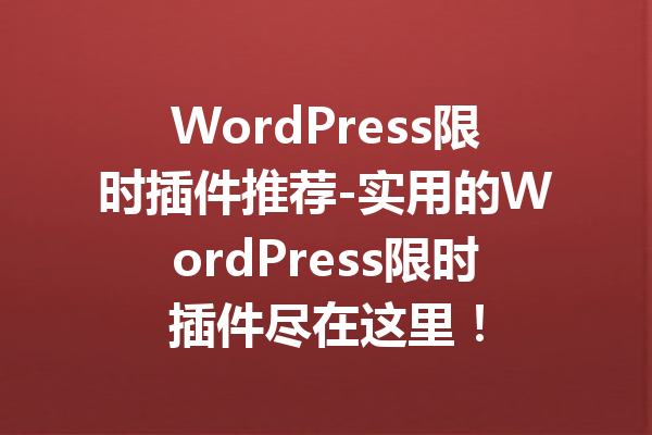 WordPress限时插件推荐-实用的WordPress限时插件尽在这里！