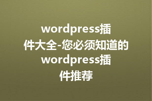 wordpress插件大全-您必须知道的wordpress插件推荐