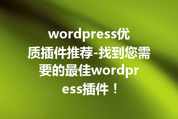 wordpress优质插件推荐-找到您需要的最佳wordpress插件！