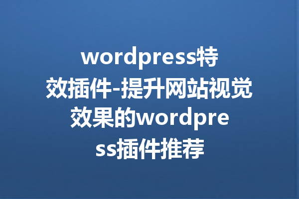 wordpress特效插件-提升网站视觉效果的wordpress插件推荐