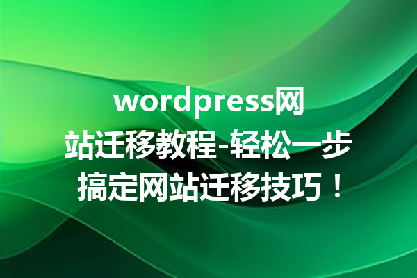 wordpress网站迁移教程-轻松一步搞定网站迁移技巧！