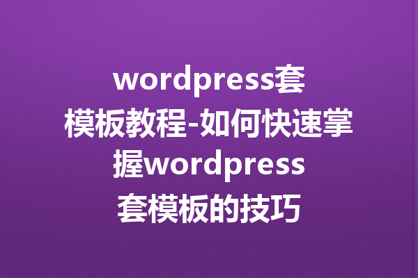 wordpress套模板教程-如何快速掌握wordpress套模板的技巧