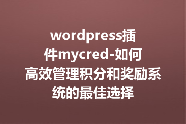 wordpress插件mycred-如何高效管理积分和奖励系统的最佳选择