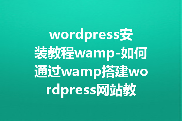 wordpress安装教程wamp-如何通过wamp搭建wordpress网站教程