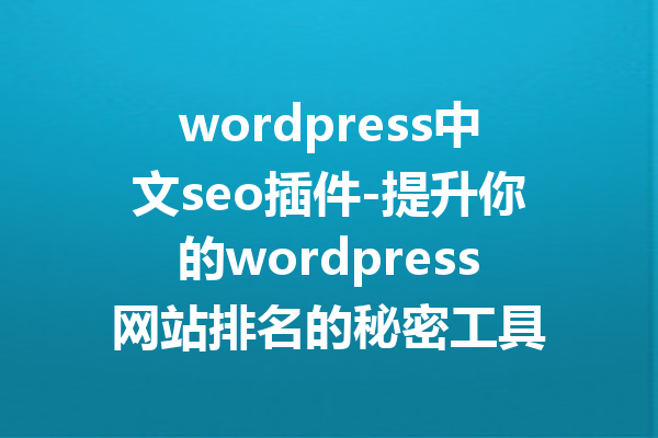 wordpress中文seo插件-提升你的wordpress网站排名的秘密工具