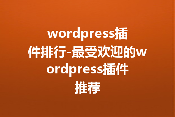 wordpress插件排行-最受欢迎的wordpress插件推荐