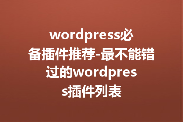 wordpress必备插件推荐-最不能错过的wordpress插件列表